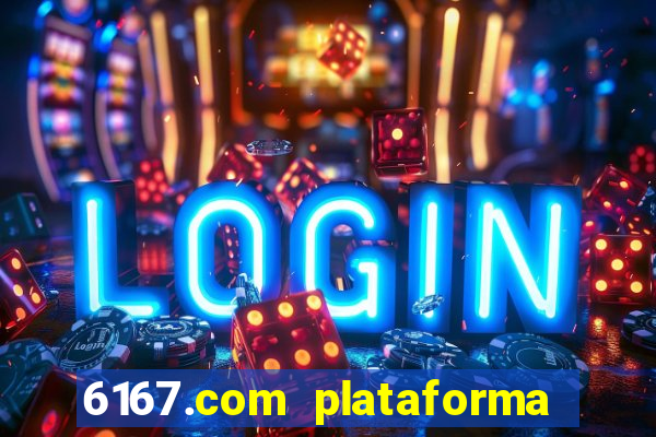 6167.com plataforma de jogos